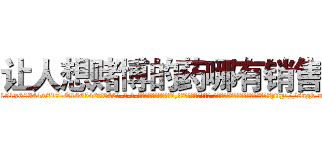 让人想赌博的药哪有销售 (让人想赌博的药哪有销售【电-话151x68344x817-Q1065427042元-吉-药-业】我们做的是长期生意,靠的是老客户长期支持 让人想赌博的药哪有销售在发表了一篇http://sngk.net/mSXPvK

参考消息网我们做的是长期生意,靠的是老客户长期支持也许我们早该意识到，就连鲍勃·霍斯金斯（金球奖戏剧类电影男主角 
)