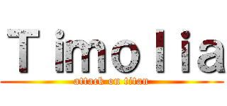 Ｔｉｍｏｌｉａ (attack on titan)