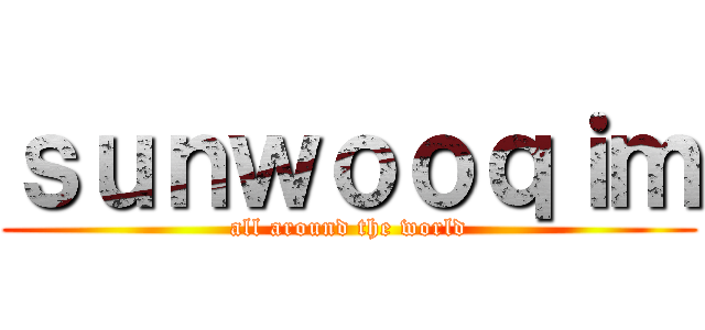 ｓｕｎｗｏｏｑｉｍ (all around the world)