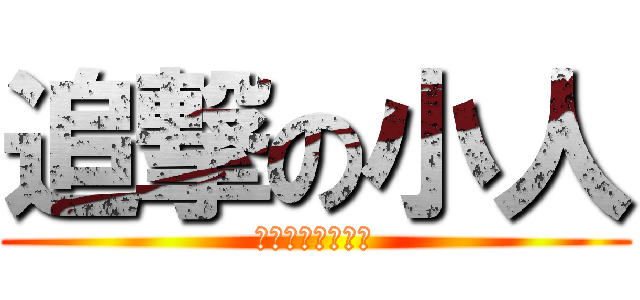 追撃の小人 (それわはるかです)