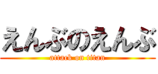 えんぶのえんぶ (attack on titan)