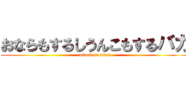 おならもするしうんこもするバカ (attack on titan)