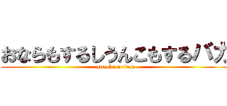 おならもするしうんこもするバカ (attack on titan)
