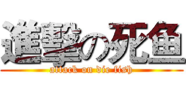 進擊の死鱼 (attack on die fish)