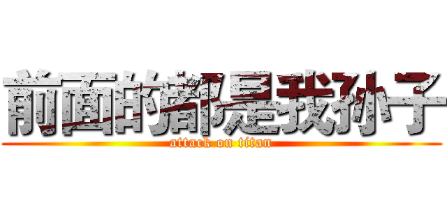 前面的都是我孙子 (attack on titan)