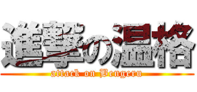 進撃の温格 (attack on Bengeru)