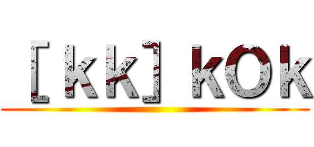 ［ ｋｋ］ｋＯｋ ()
