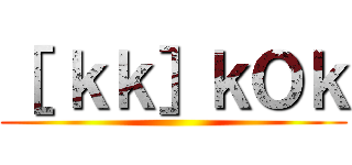 ［ ｋｋ］ｋＯｋ ()