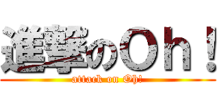 進撃のＯｈ！ (attack on Oh!)