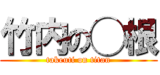 竹内の◯根 (takeuti on titan)