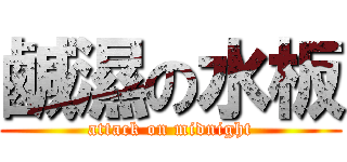 鹹濕の水板 (attack on midnight)