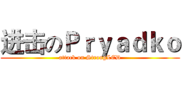 进击のＰｒｙａｄｋｏ (attack on StrongLED)