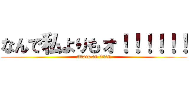 なんで私よりもォ！！！！！！ (attack on titan)