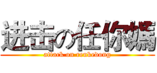 进击の任你媽 (attack on renkedong)