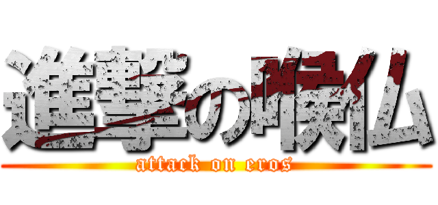 進撃の喉仏 (attack on eros)