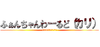 ふぁんちゃんわーるど（カリ） (10000人！！！！！！)