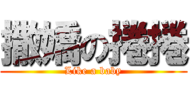 撒嬌の捲捲 (Like a baby)