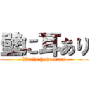 壁に耳あり (Walls have ears)