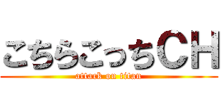 こちらこっちＣＨ (attack on titan)