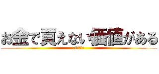お金で買えない価値がある (プライスレス)
