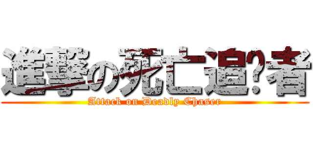 進撃の死亡追擊者 (Attack on Deadly Chaser)