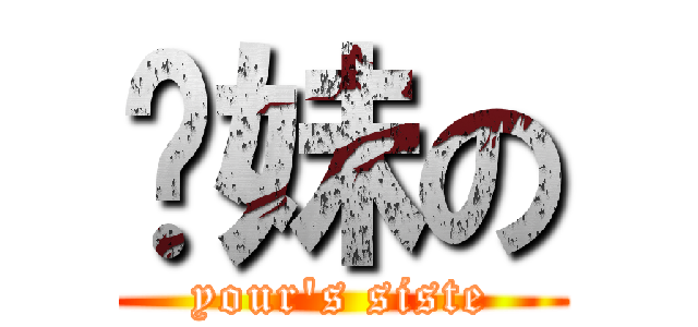 你妹の (your\'s siste)