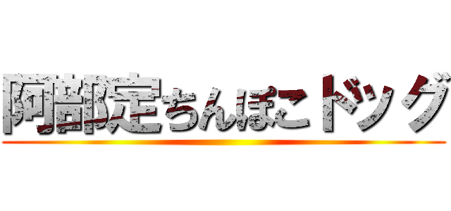 阿部定ちんぽこドッグ ()