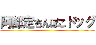 阿部定ちんぽこドッグ ()