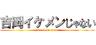 吉岡イケメンじゃない (attack on titan)