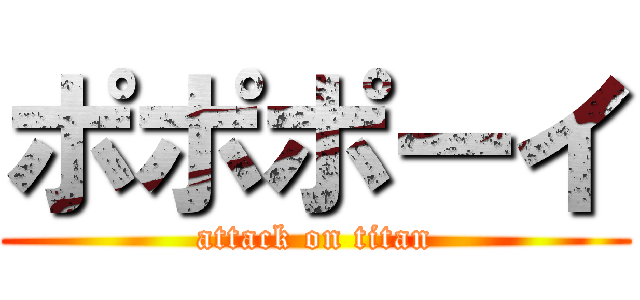 ポポポーイ (attack on titan)