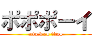 ポポポーイ (attack on titan)