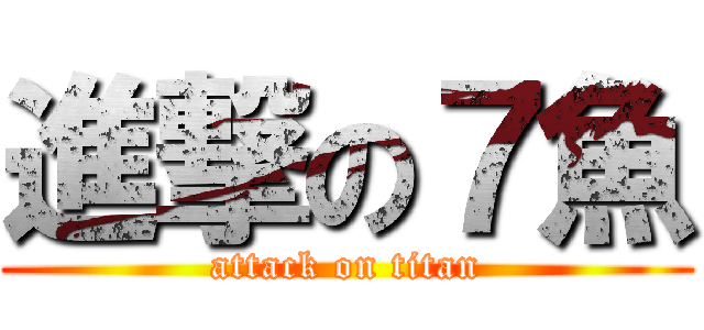 進撃の７魚 (attack on titan)