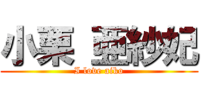 小栗 亜紗妃 (I love aiko)
