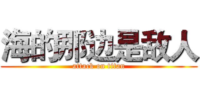 海的那边是敌人 (attack on titan)