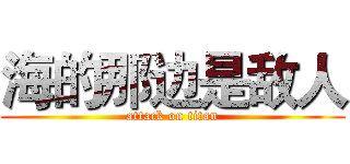 海的那边是敌人 (attack on titan)
