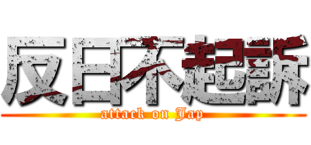 反日不起訴 (attack on Jap)