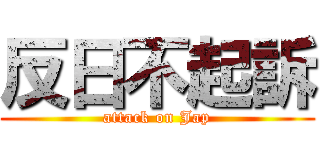 反日不起訴 (attack on Jap)