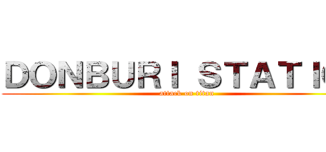 ＤＯＮＢＵＲＩ ＳＴＡＴＩＯＮ (attack on titan)