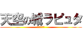 天空の城ラピュタ (反逆のムスカ)