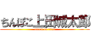 ちんぽこ上田城太郎 (attack on titan)