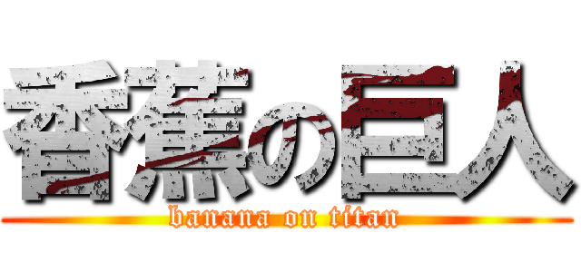 香蕉の巨人 (banana on titan)