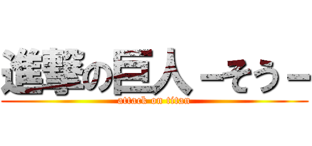 進撃の巨人－そう－ (attack on titan)