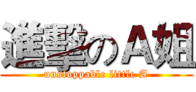 進擊のＡ姐 (unstoppable little A)