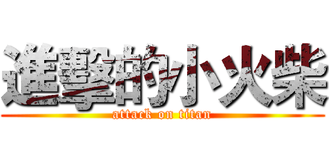 進擊的小火柴 (attack on titan)