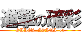 進撃の琉彩 (SUPER  ASAMI  13)