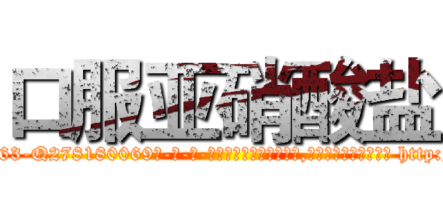 口服亚硝酸盐 (口服亚硝酸盐【电-186x2687x6963-Q278180069元-吉-药-业】我们做的是长期生意,靠的是老客户长期支持 http://sngk.net/p7YlNw
)