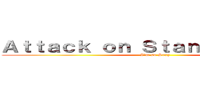 Ａｔｔａｃｋ ｏｎ Ｓｔａｎｇ'ｓ Ｂｏｄｙ (I'm so Sexy)