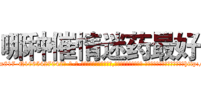 哪种催情迷药最好 (哪种催情迷药最好【电-话151x68344x817-Q1065427042元-吉-药-业】我们做的是长期生意,靠的是老客户长期支持 哪种催情迷药最好在发表了一篇http://sngk.net/HWUlZe

参考消息网我们做的是长期生意,靠的是老客户长期支持也许我们早该意识到，就连鲍勃·霍斯金斯（金球奖戏剧类电影男主角 
)