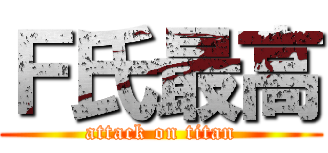 Ｆ氏最高 (attack on titan)