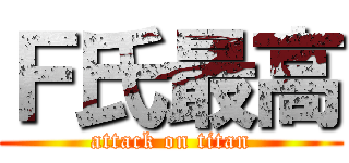 Ｆ氏最高 (attack on titan)